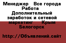 Менеджер - Все города Работа » Дополнительный заработок и сетевой маркетинг   . Крым,Белогорск